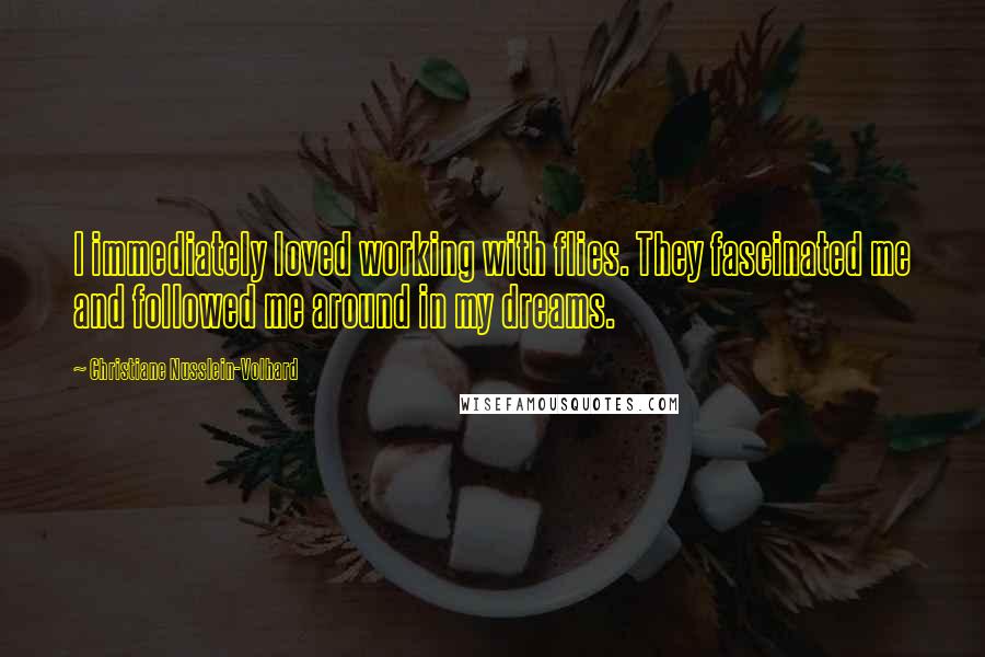 Christiane Nusslein-Volhard Quotes: I immediately loved working with flies. They fascinated me and followed me around in my dreams.