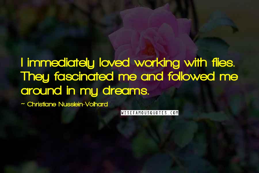 Christiane Nusslein-Volhard Quotes: I immediately loved working with flies. They fascinated me and followed me around in my dreams.