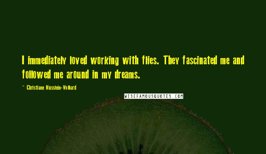 Christiane Nusslein-Volhard Quotes: I immediately loved working with flies. They fascinated me and followed me around in my dreams.