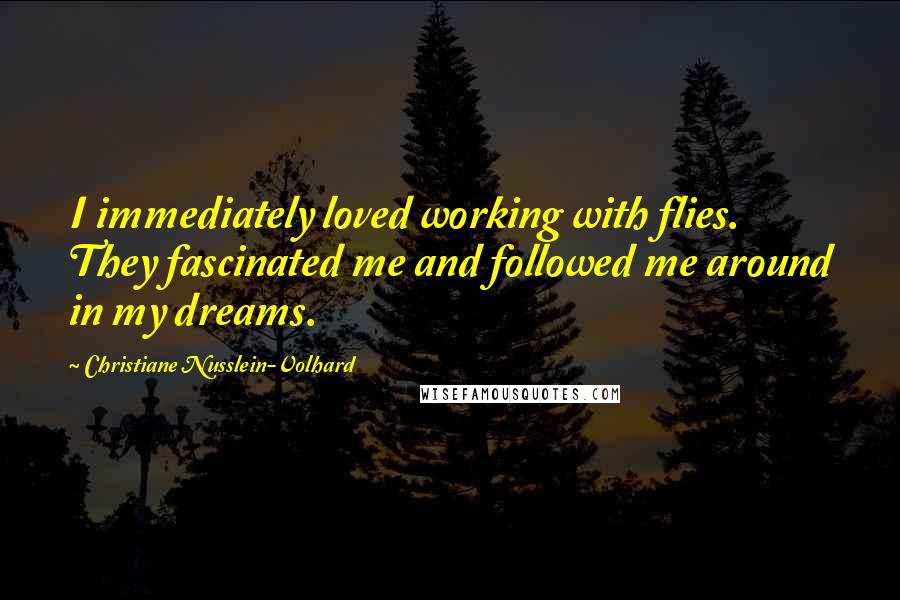 Christiane Nusslein-Volhard Quotes: I immediately loved working with flies. They fascinated me and followed me around in my dreams.