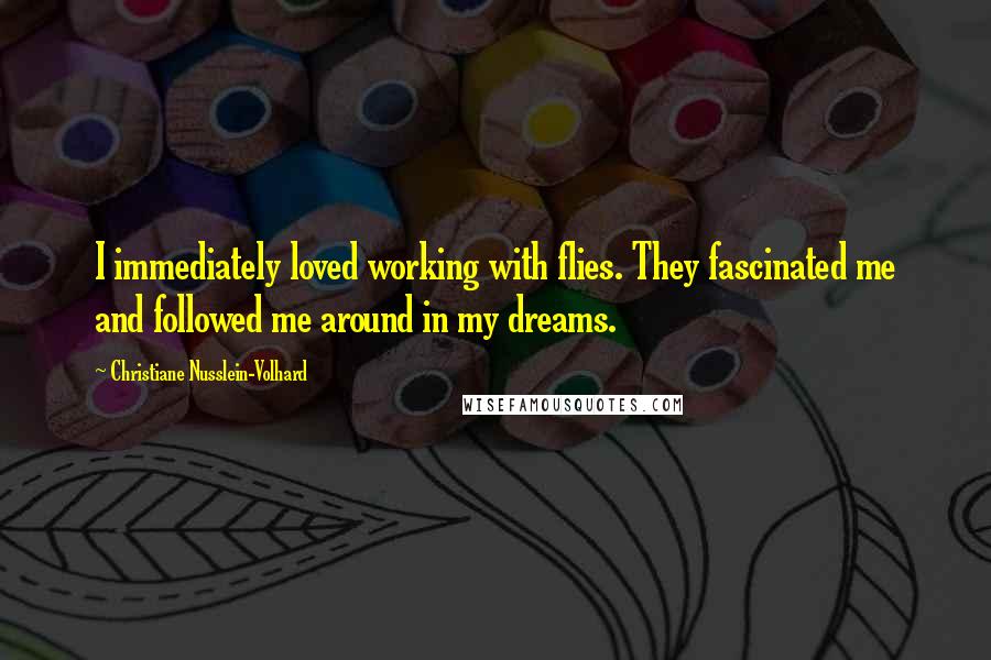 Christiane Nusslein-Volhard Quotes: I immediately loved working with flies. They fascinated me and followed me around in my dreams.