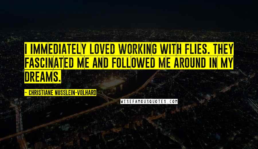 Christiane Nusslein-Volhard Quotes: I immediately loved working with flies. They fascinated me and followed me around in my dreams.