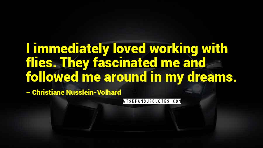 Christiane Nusslein-Volhard Quotes: I immediately loved working with flies. They fascinated me and followed me around in my dreams.