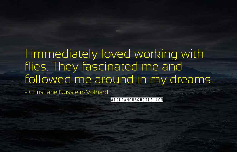 Christiane Nusslein-Volhard Quotes: I immediately loved working with flies. They fascinated me and followed me around in my dreams.