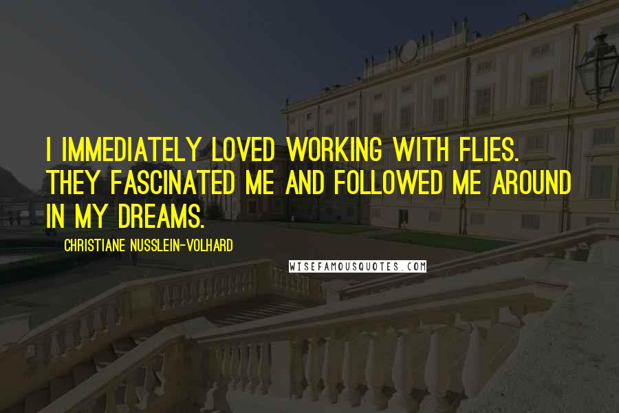 Christiane Nusslein-Volhard Quotes: I immediately loved working with flies. They fascinated me and followed me around in my dreams.