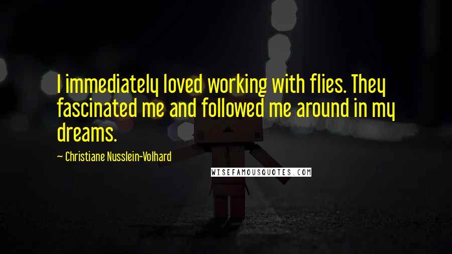 Christiane Nusslein-Volhard Quotes: I immediately loved working with flies. They fascinated me and followed me around in my dreams.