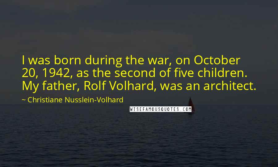 Christiane Nusslein-Volhard Quotes: I was born during the war, on October 20, 1942, as the second of five children. My father, Rolf Volhard, was an architect.
