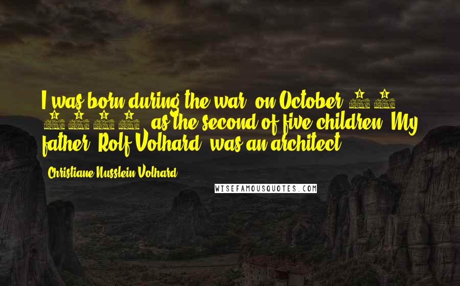 Christiane Nusslein-Volhard Quotes: I was born during the war, on October 20, 1942, as the second of five children. My father, Rolf Volhard, was an architect.