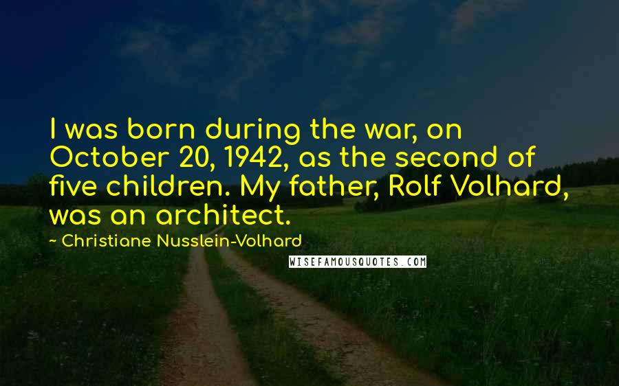 Christiane Nusslein-Volhard Quotes: I was born during the war, on October 20, 1942, as the second of five children. My father, Rolf Volhard, was an architect.