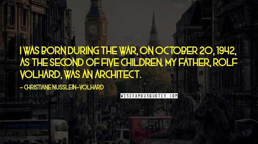 Christiane Nusslein-Volhard Quotes: I was born during the war, on October 20, 1942, as the second of five children. My father, Rolf Volhard, was an architect.