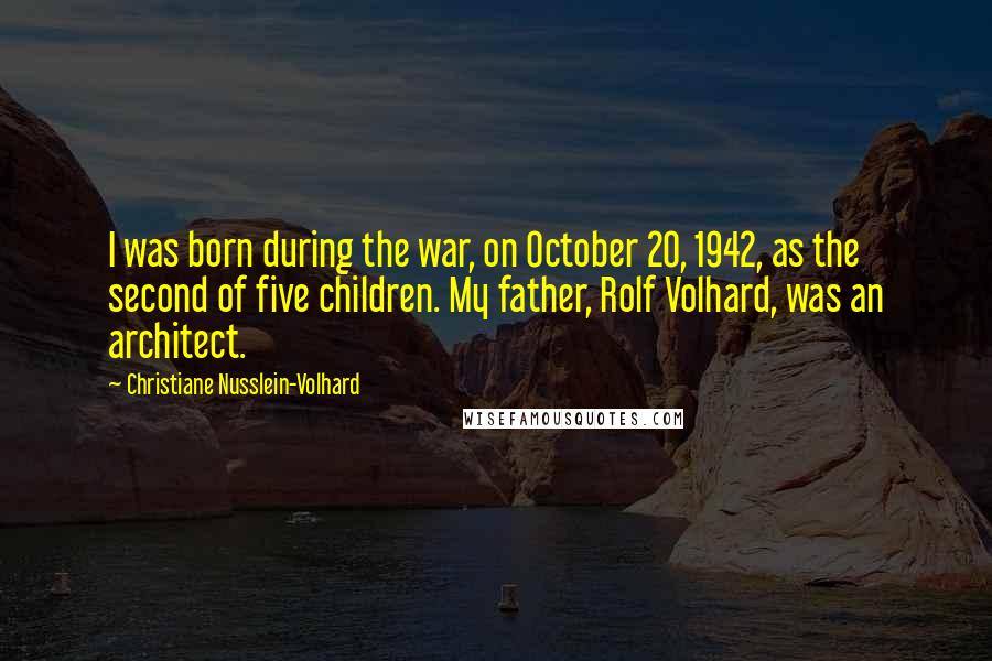 Christiane Nusslein-Volhard Quotes: I was born during the war, on October 20, 1942, as the second of five children. My father, Rolf Volhard, was an architect.