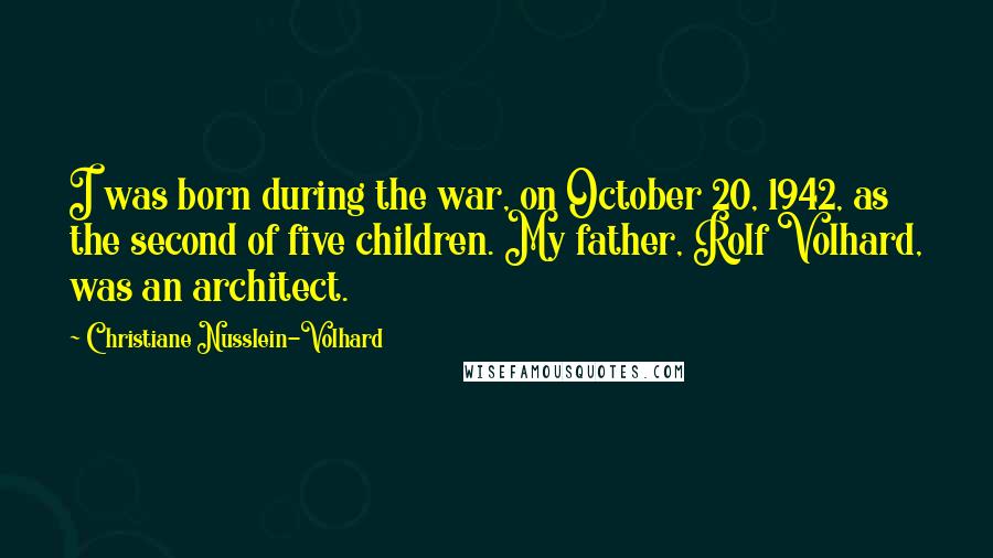 Christiane Nusslein-Volhard Quotes: I was born during the war, on October 20, 1942, as the second of five children. My father, Rolf Volhard, was an architect.