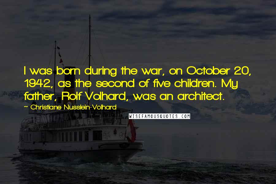 Christiane Nusslein-Volhard Quotes: I was born during the war, on October 20, 1942, as the second of five children. My father, Rolf Volhard, was an architect.