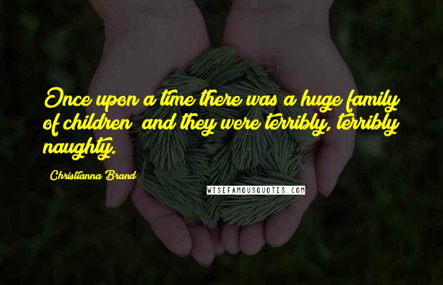 Christianna Brand Quotes: Once upon a time there was a huge family of children; and they were terribly, terribly naughty.