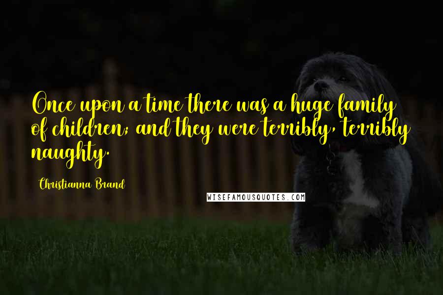Christianna Brand Quotes: Once upon a time there was a huge family of children; and they were terribly, terribly naughty.