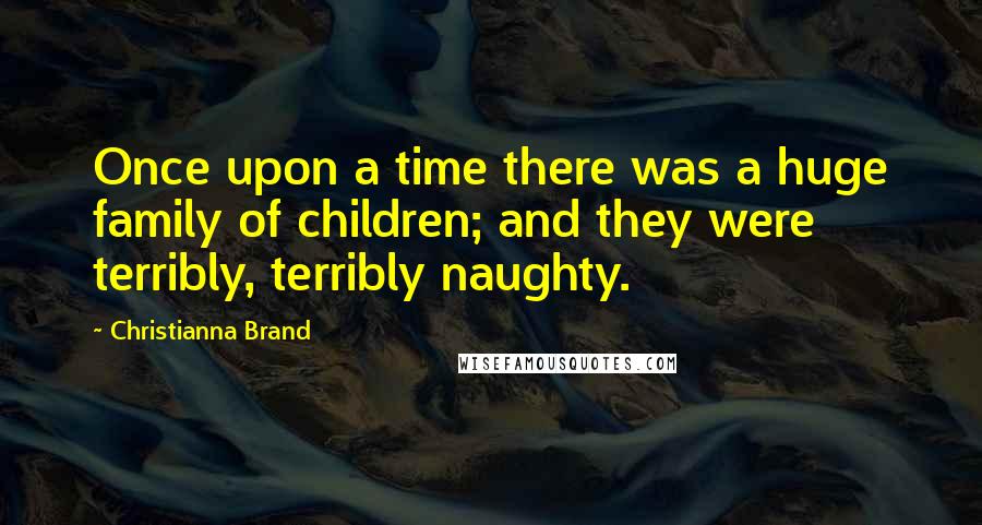 Christianna Brand Quotes: Once upon a time there was a huge family of children; and they were terribly, terribly naughty.