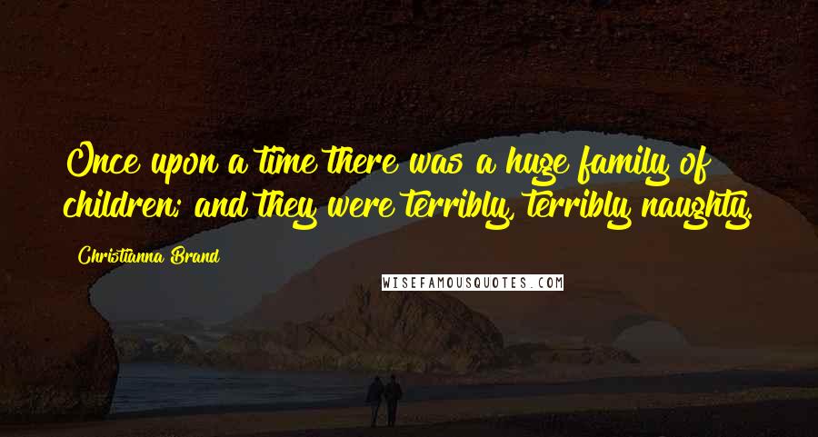 Christianna Brand Quotes: Once upon a time there was a huge family of children; and they were terribly, terribly naughty.