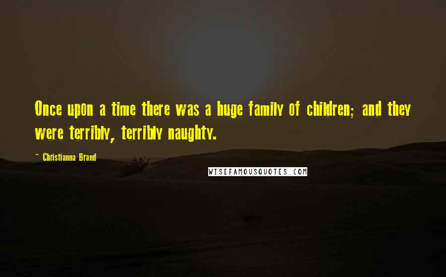 Christianna Brand Quotes: Once upon a time there was a huge family of children; and they were terribly, terribly naughty.