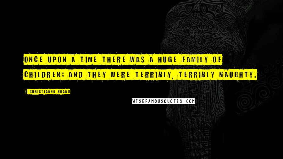 Christianna Brand Quotes: Once upon a time there was a huge family of children; and they were terribly, terribly naughty.