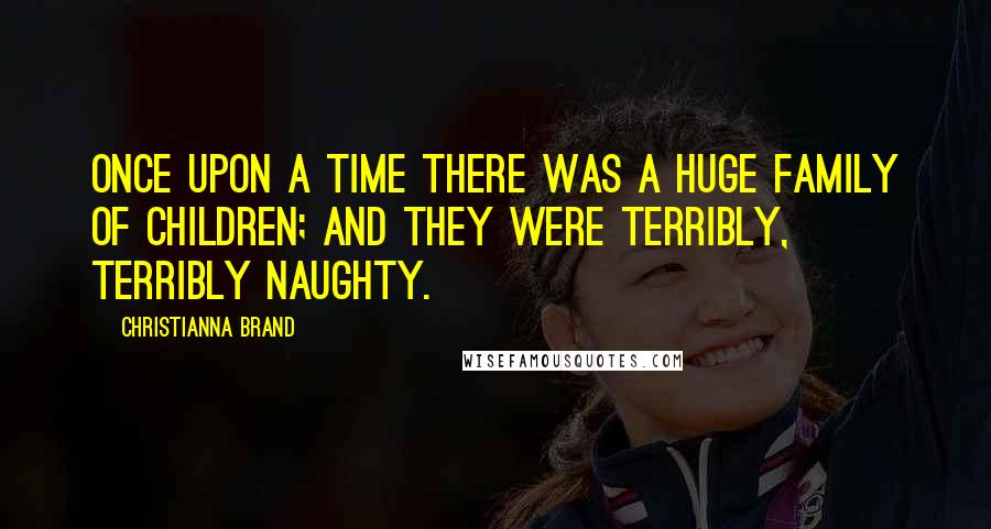 Christianna Brand Quotes: Once upon a time there was a huge family of children; and they were terribly, terribly naughty.