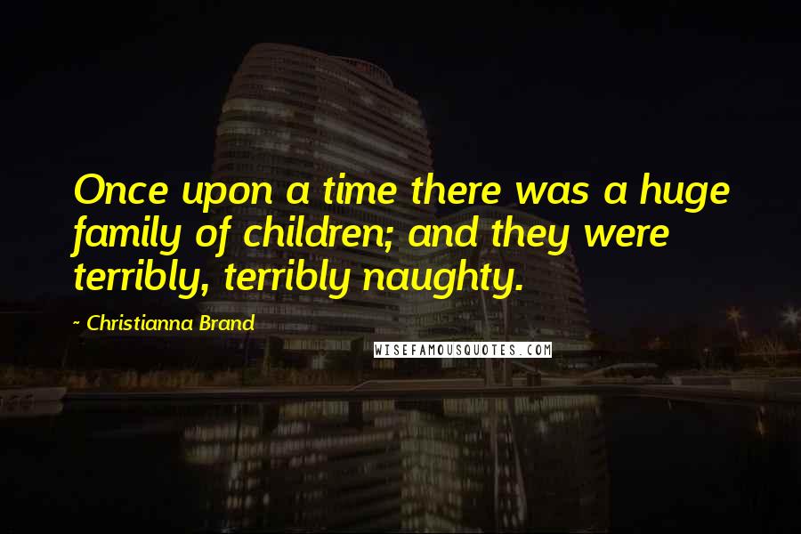 Christianna Brand Quotes: Once upon a time there was a huge family of children; and they were terribly, terribly naughty.