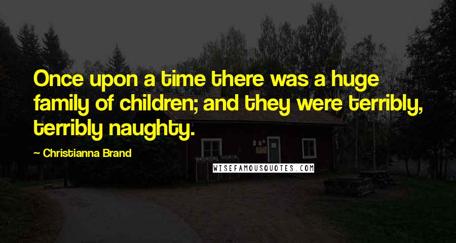 Christianna Brand Quotes: Once upon a time there was a huge family of children; and they were terribly, terribly naughty.