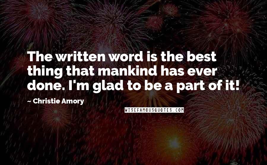 Christie Amory Quotes: The written word is the best thing that mankind has ever done. I'm glad to be a part of it!