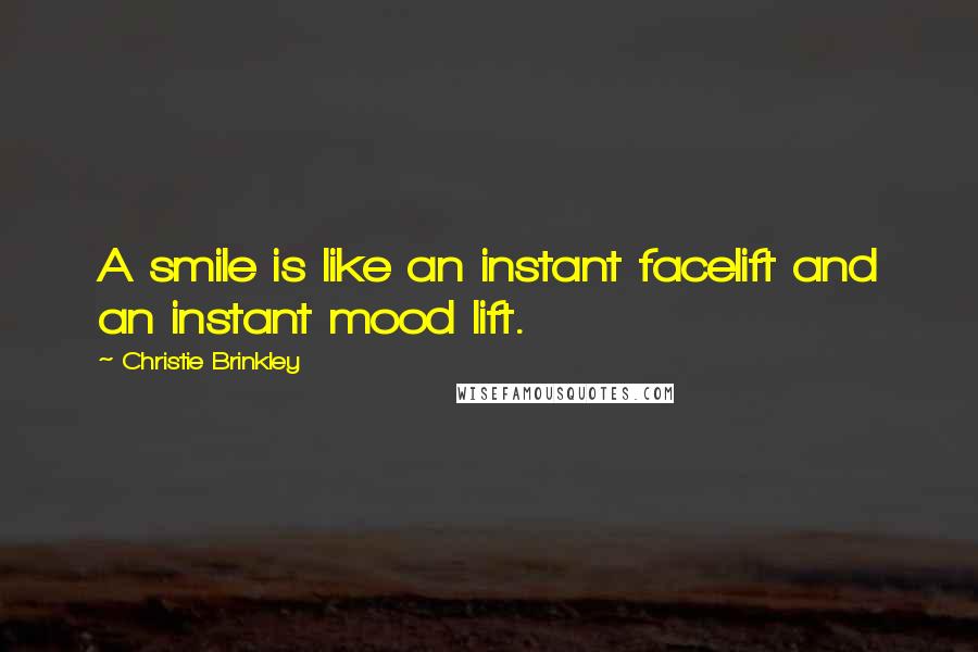 Christie Brinkley Quotes: A smile is like an instant facelift and an instant mood lift.