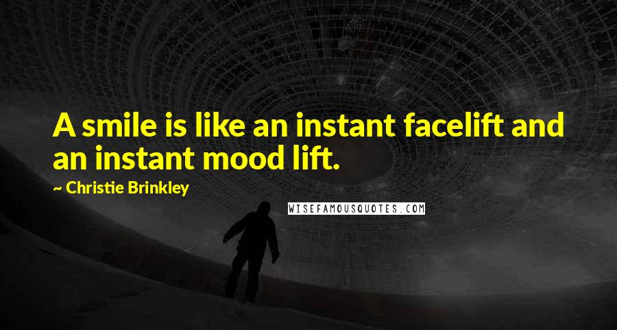 Christie Brinkley Quotes: A smile is like an instant facelift and an instant mood lift.