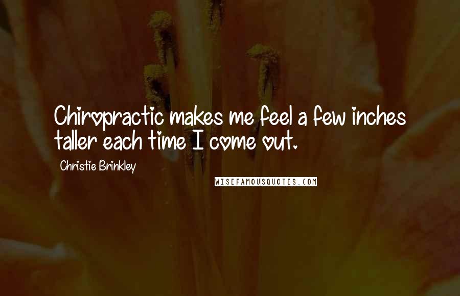 Christie Brinkley Quotes: Chiropractic makes me feel a few inches taller each time I come out.