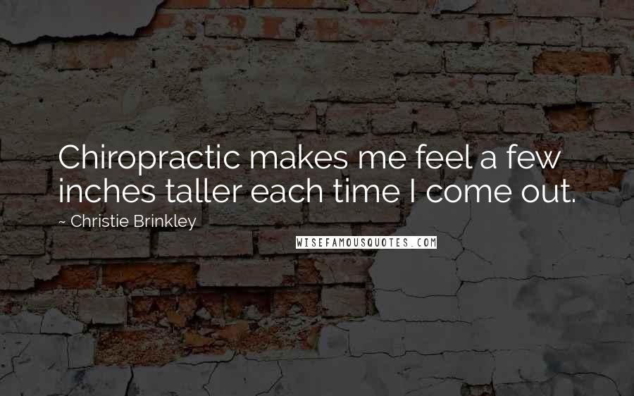 Christie Brinkley Quotes: Chiropractic makes me feel a few inches taller each time I come out.