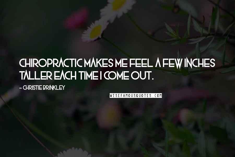 Christie Brinkley Quotes: Chiropractic makes me feel a few inches taller each time I come out.