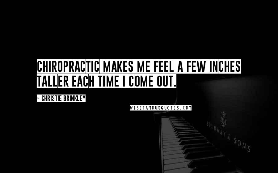 Christie Brinkley Quotes: Chiropractic makes me feel a few inches taller each time I come out.