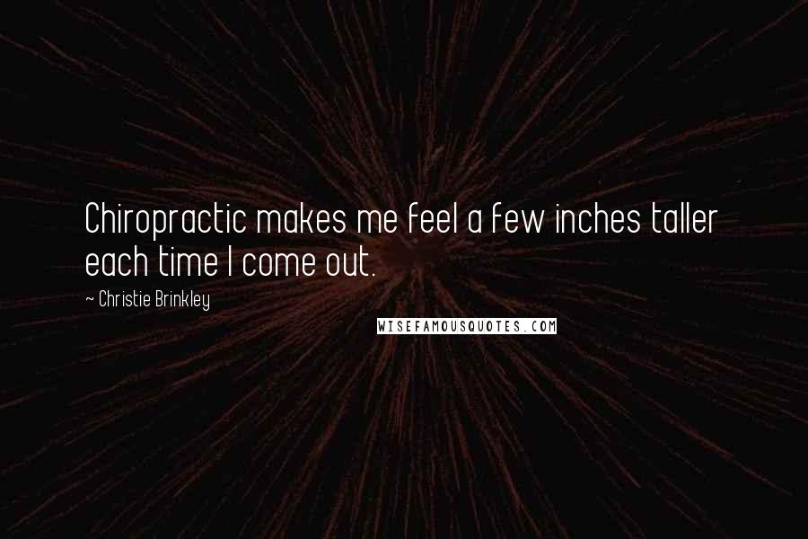 Christie Brinkley Quotes: Chiropractic makes me feel a few inches taller each time I come out.
