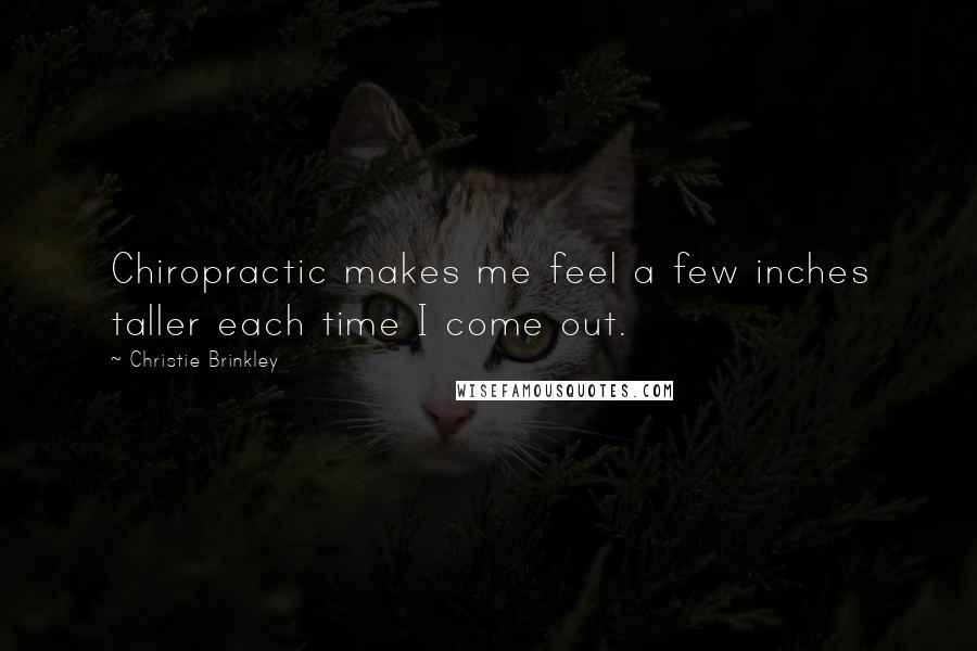 Christie Brinkley Quotes: Chiropractic makes me feel a few inches taller each time I come out.