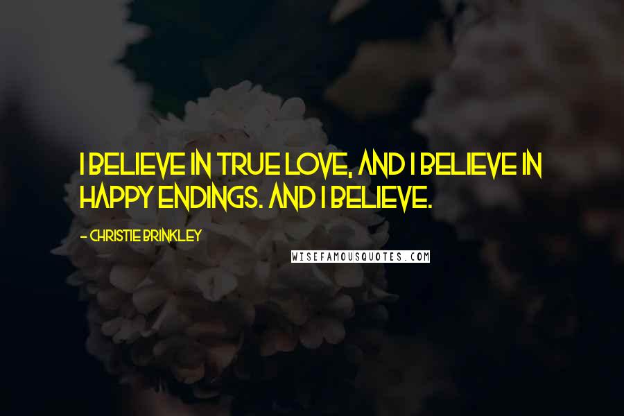 Christie Brinkley Quotes: I believe in true love, and I believe in happy endings. And I believe.