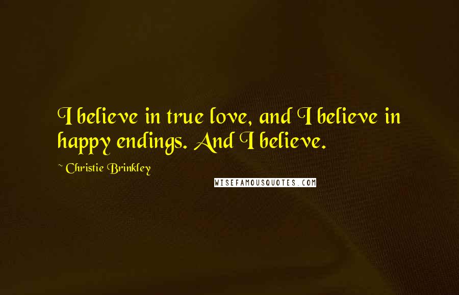 Christie Brinkley Quotes: I believe in true love, and I believe in happy endings. And I believe.