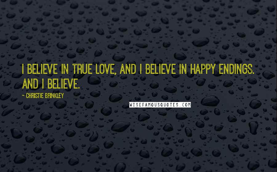 Christie Brinkley Quotes: I believe in true love, and I believe in happy endings. And I believe.