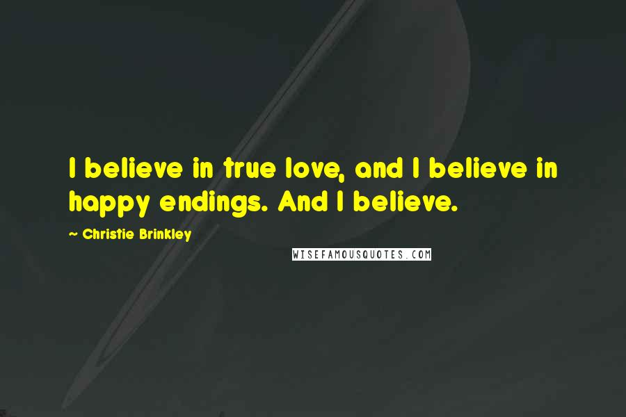 Christie Brinkley Quotes: I believe in true love, and I believe in happy endings. And I believe.