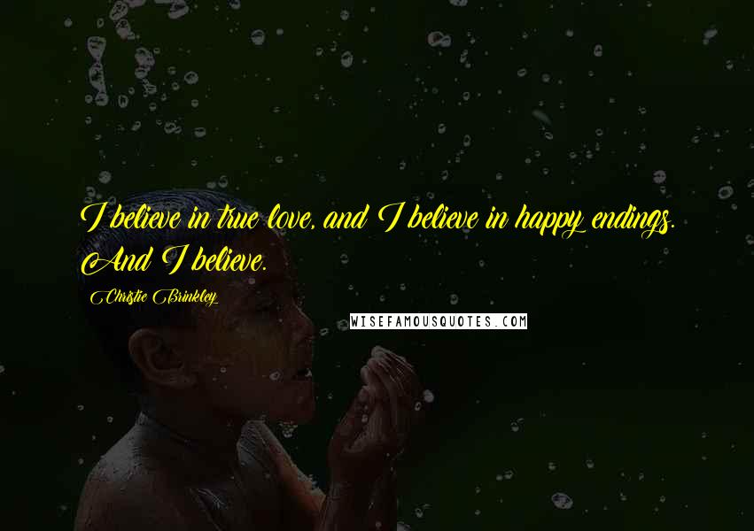 Christie Brinkley Quotes: I believe in true love, and I believe in happy endings. And I believe.