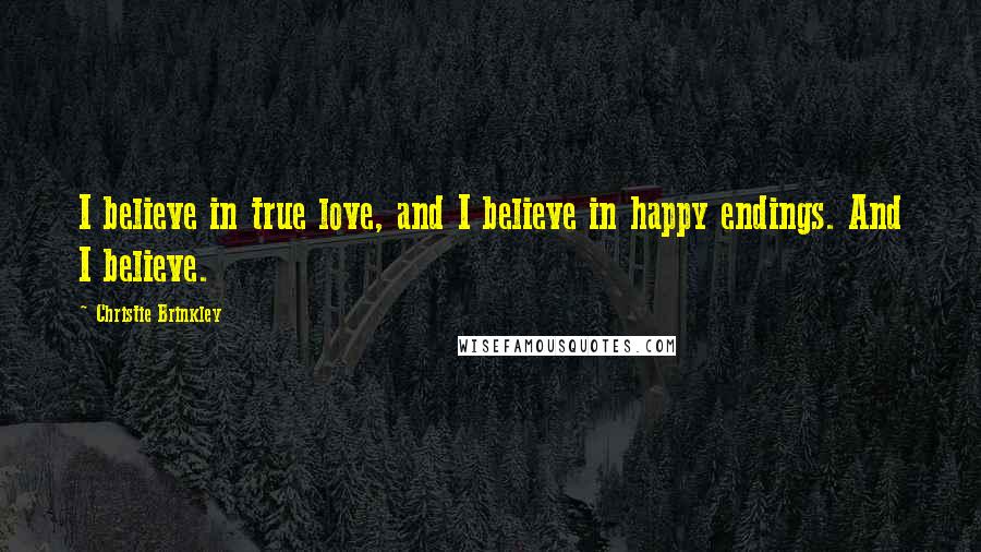 Christie Brinkley Quotes: I believe in true love, and I believe in happy endings. And I believe.