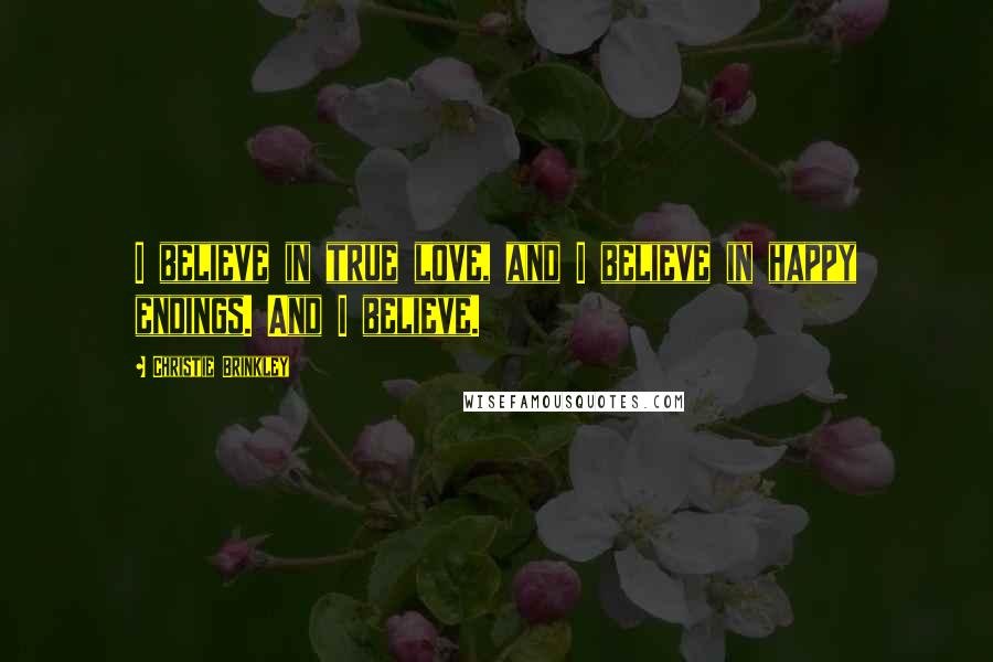 Christie Brinkley Quotes: I believe in true love, and I believe in happy endings. And I believe.