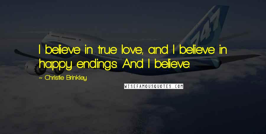 Christie Brinkley Quotes: I believe in true love, and I believe in happy endings. And I believe.