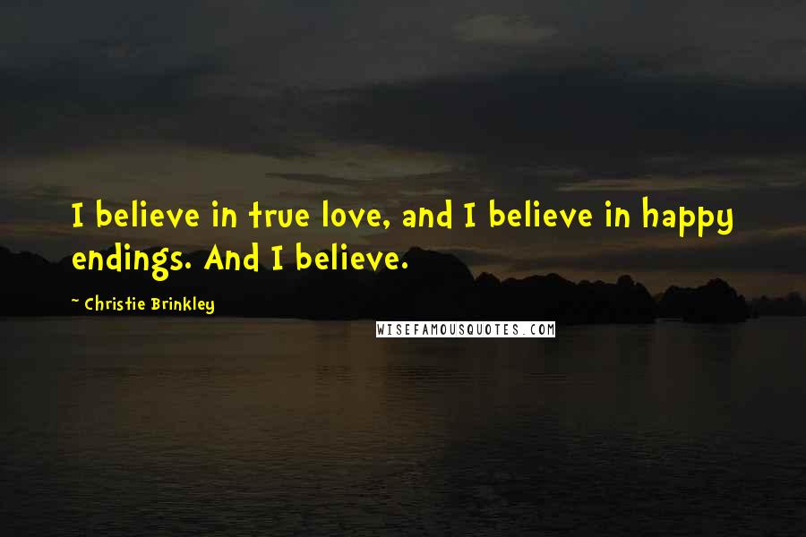 Christie Brinkley Quotes: I believe in true love, and I believe in happy endings. And I believe.