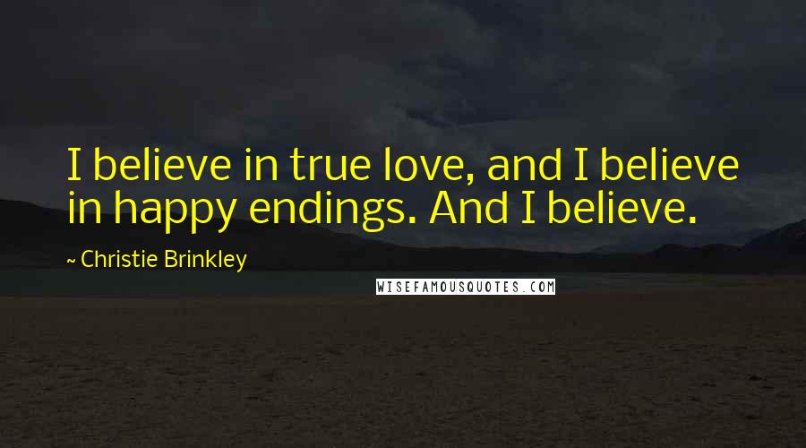 Christie Brinkley Quotes: I believe in true love, and I believe in happy endings. And I believe.