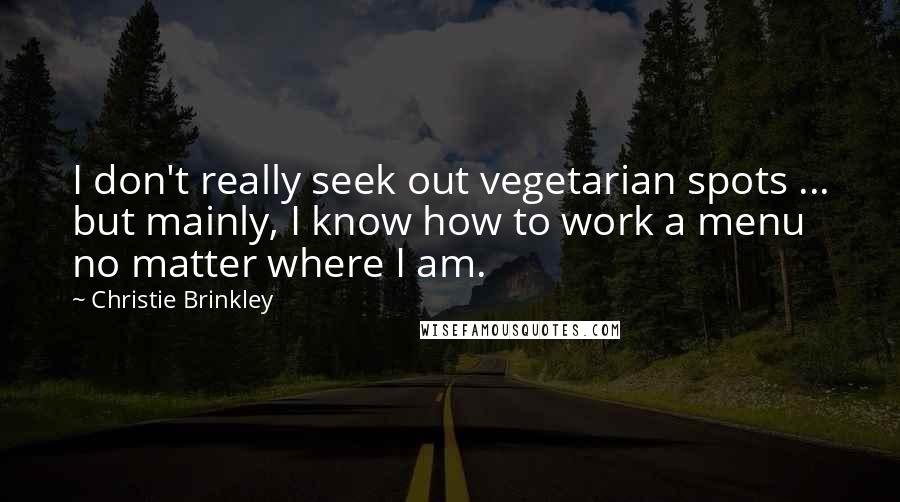 Christie Brinkley Quotes: I don't really seek out vegetarian spots ... but mainly, I know how to work a menu no matter where I am.