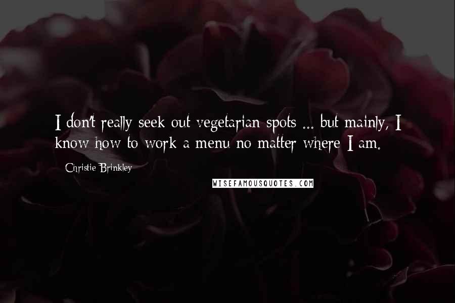 Christie Brinkley Quotes: I don't really seek out vegetarian spots ... but mainly, I know how to work a menu no matter where I am.