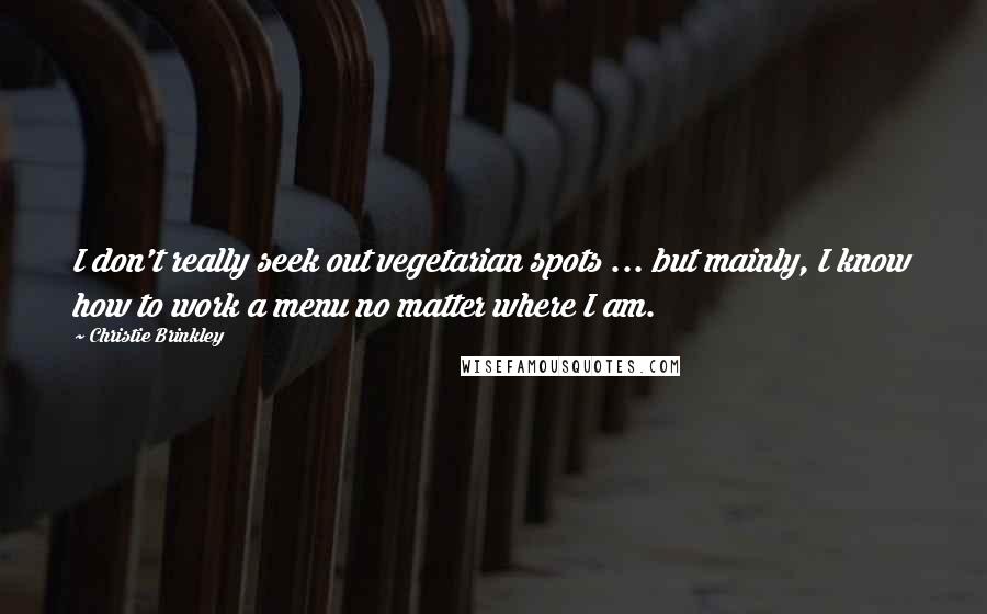 Christie Brinkley Quotes: I don't really seek out vegetarian spots ... but mainly, I know how to work a menu no matter where I am.