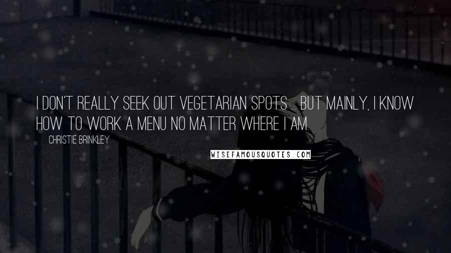 Christie Brinkley Quotes: I don't really seek out vegetarian spots ... but mainly, I know how to work a menu no matter where I am.