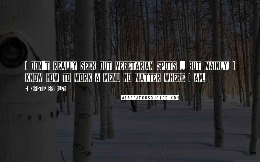 Christie Brinkley Quotes: I don't really seek out vegetarian spots ... but mainly, I know how to work a menu no matter where I am.